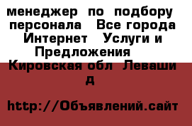 менеджер  по  подбору  персонала - Все города Интернет » Услуги и Предложения   . Кировская обл.,Леваши д.